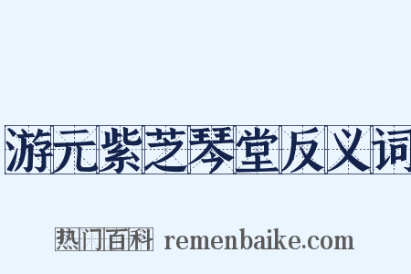 游元紫芝琴堂反义词是什么意思的图片